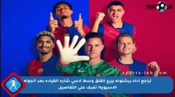 تراجع أداء برشلونة يزرع القلق وسط لاعبي شارة القيادة بعد الجولة الآسيوية! تعرف على التفاصيل